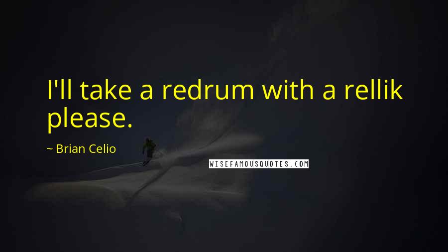 Brian Celio Quotes: I'll take a redrum with a rellik please.