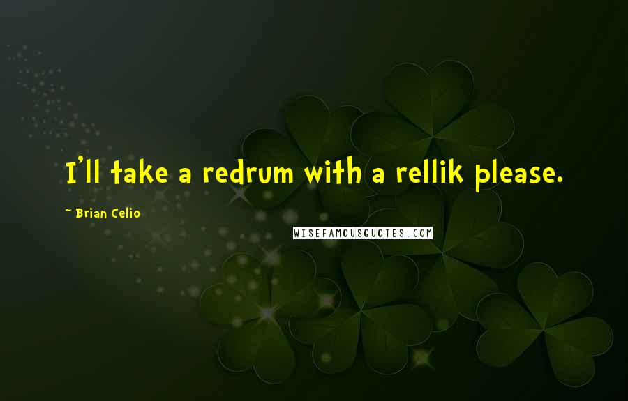 Brian Celio Quotes: I'll take a redrum with a rellik please.