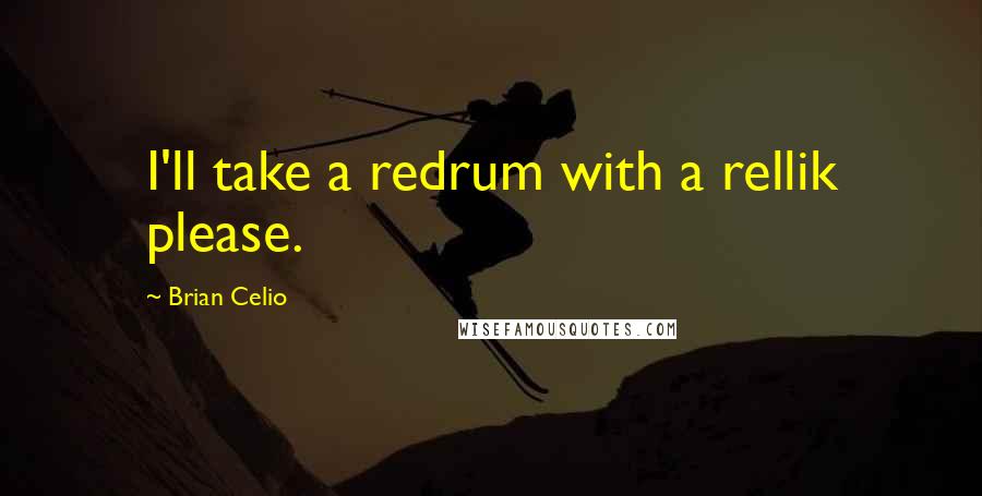Brian Celio Quotes: I'll take a redrum with a rellik please.