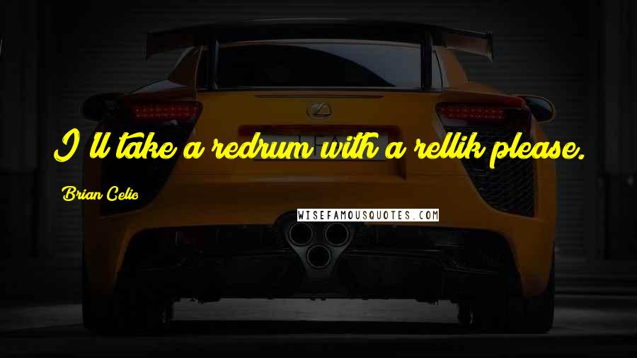 Brian Celio Quotes: I'll take a redrum with a rellik please.