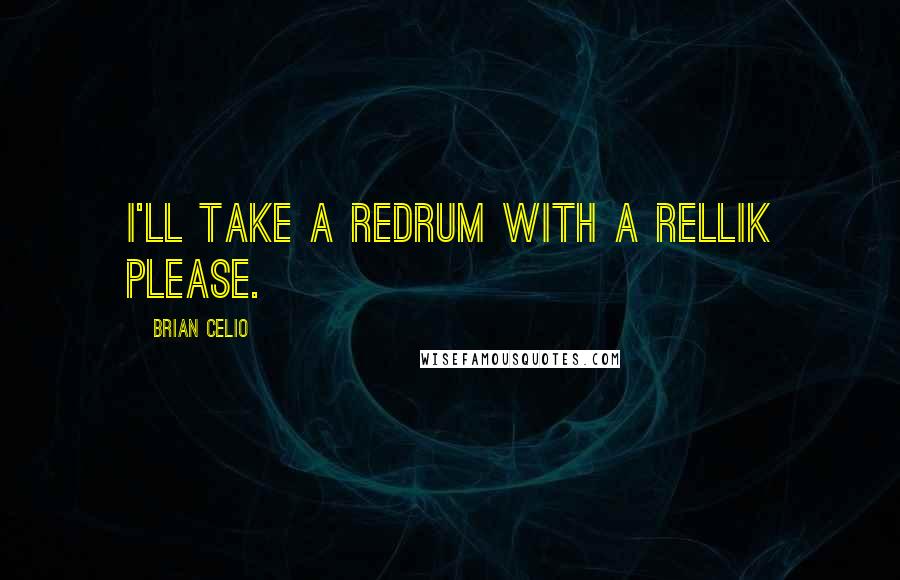 Brian Celio Quotes: I'll take a redrum with a rellik please.