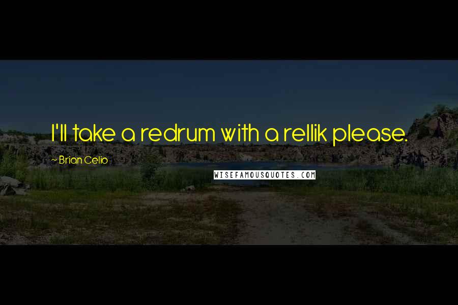 Brian Celio Quotes: I'll take a redrum with a rellik please.