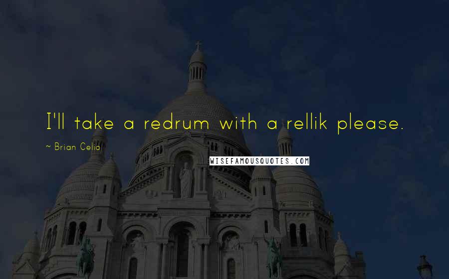 Brian Celio Quotes: I'll take a redrum with a rellik please.