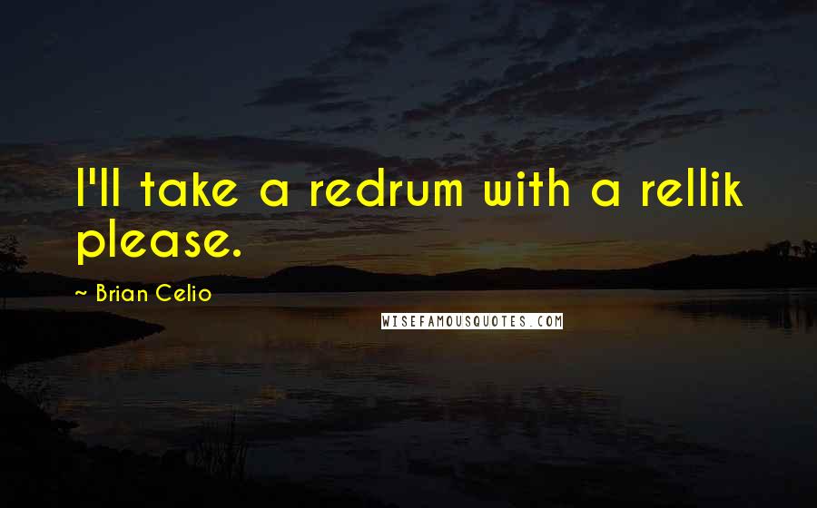 Brian Celio Quotes: I'll take a redrum with a rellik please.