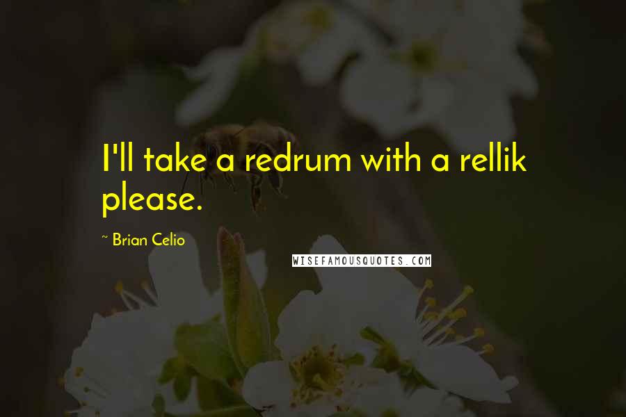 Brian Celio Quotes: I'll take a redrum with a rellik please.