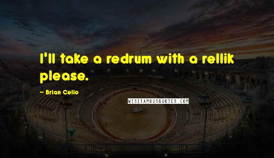 Brian Celio Quotes: I'll take a redrum with a rellik please.