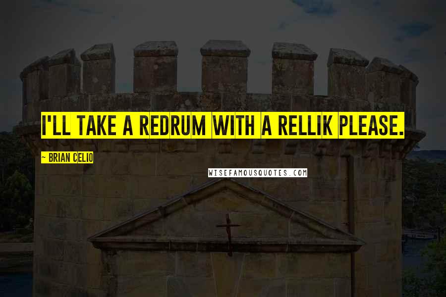 Brian Celio Quotes: I'll take a redrum with a rellik please.