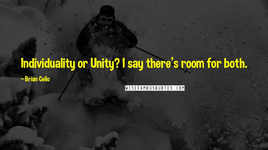 Brian Celio Quotes: Individuality or Unity? I say there's room for both.