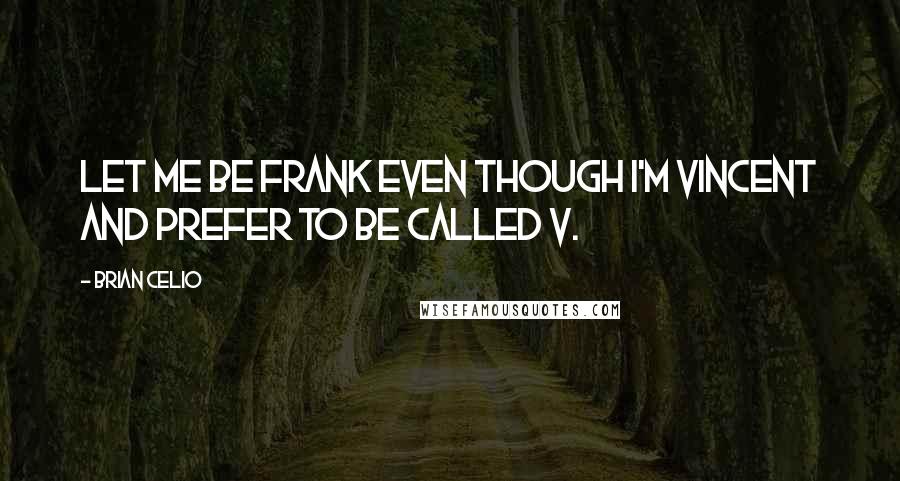 Brian Celio Quotes: Let me be frank even though I'm Vincent and prefer to be called V.