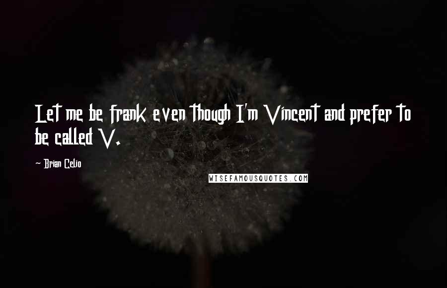 Brian Celio Quotes: Let me be frank even though I'm Vincent and prefer to be called V.
