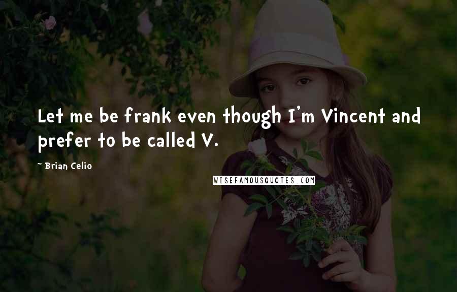 Brian Celio Quotes: Let me be frank even though I'm Vincent and prefer to be called V.