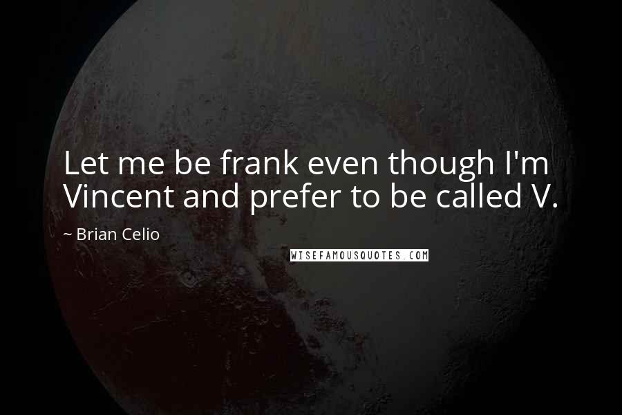 Brian Celio Quotes: Let me be frank even though I'm Vincent and prefer to be called V.