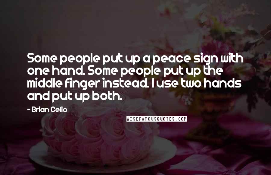 Brian Celio Quotes: Some people put up a peace sign with one hand. Some people put up the middle finger instead. I use two hands and put up both.