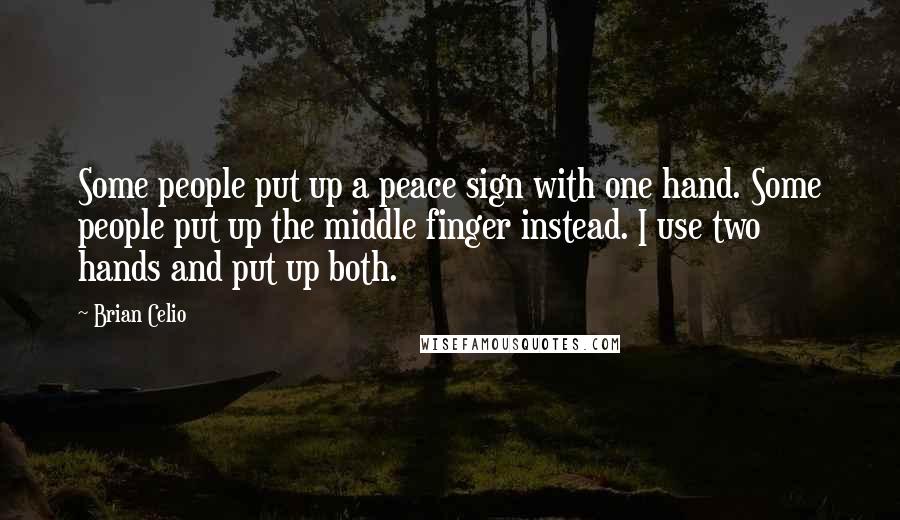 Brian Celio Quotes: Some people put up a peace sign with one hand. Some people put up the middle finger instead. I use two hands and put up both.