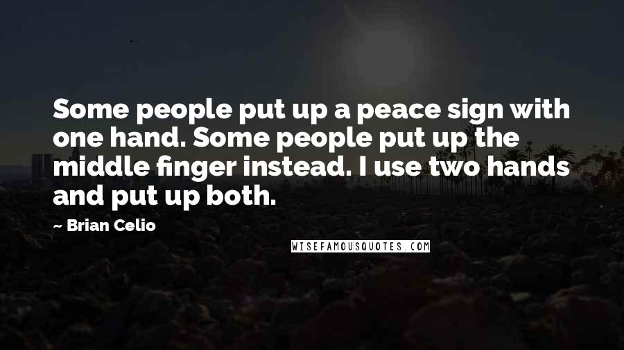 Brian Celio Quotes: Some people put up a peace sign with one hand. Some people put up the middle finger instead. I use two hands and put up both.