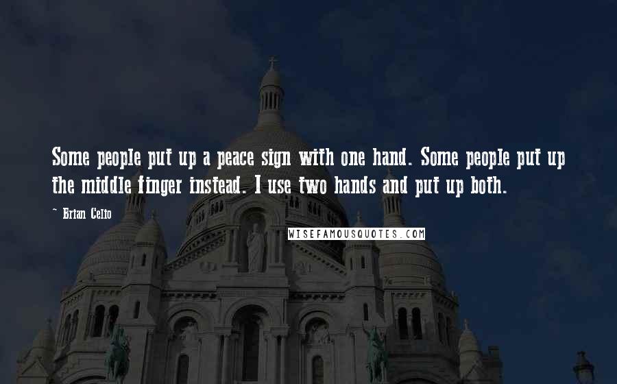 Brian Celio Quotes: Some people put up a peace sign with one hand. Some people put up the middle finger instead. I use two hands and put up both.