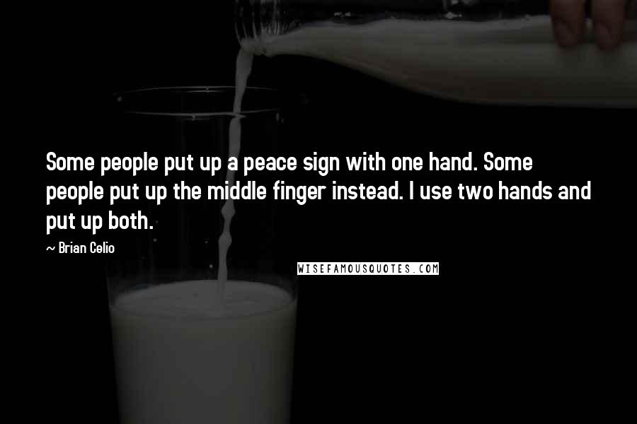 Brian Celio Quotes: Some people put up a peace sign with one hand. Some people put up the middle finger instead. I use two hands and put up both.