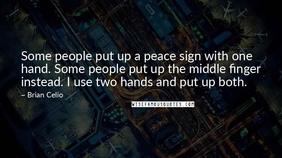 Brian Celio Quotes: Some people put up a peace sign with one hand. Some people put up the middle finger instead. I use two hands and put up both.