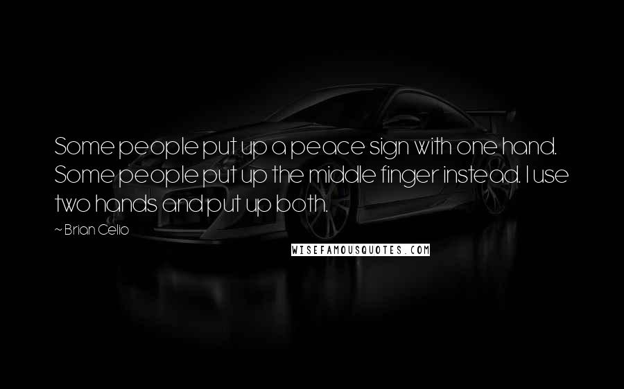 Brian Celio Quotes: Some people put up a peace sign with one hand. Some people put up the middle finger instead. I use two hands and put up both.