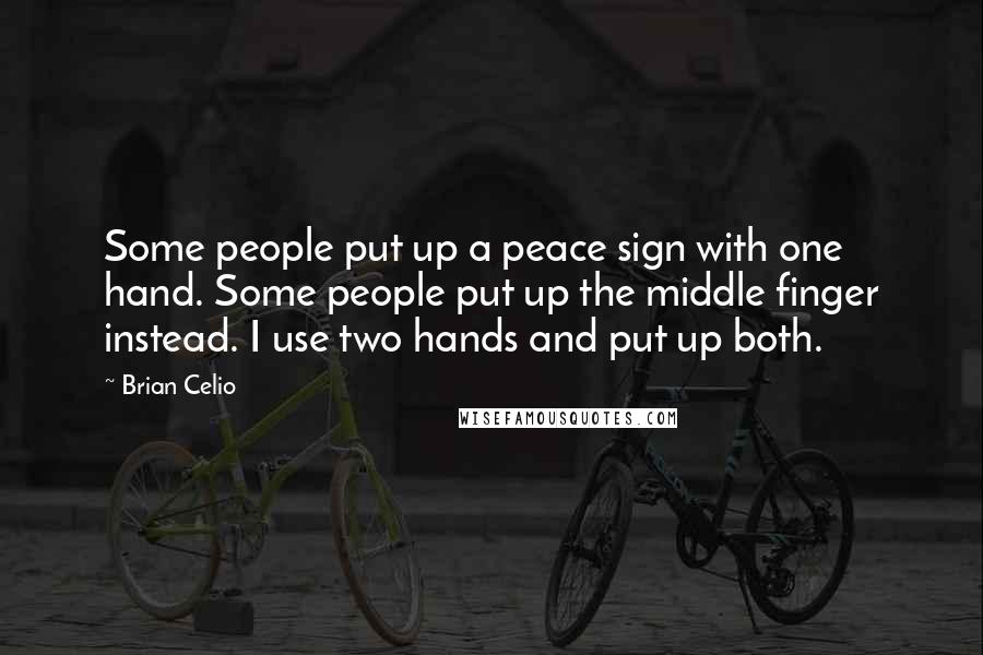 Brian Celio Quotes: Some people put up a peace sign with one hand. Some people put up the middle finger instead. I use two hands and put up both.