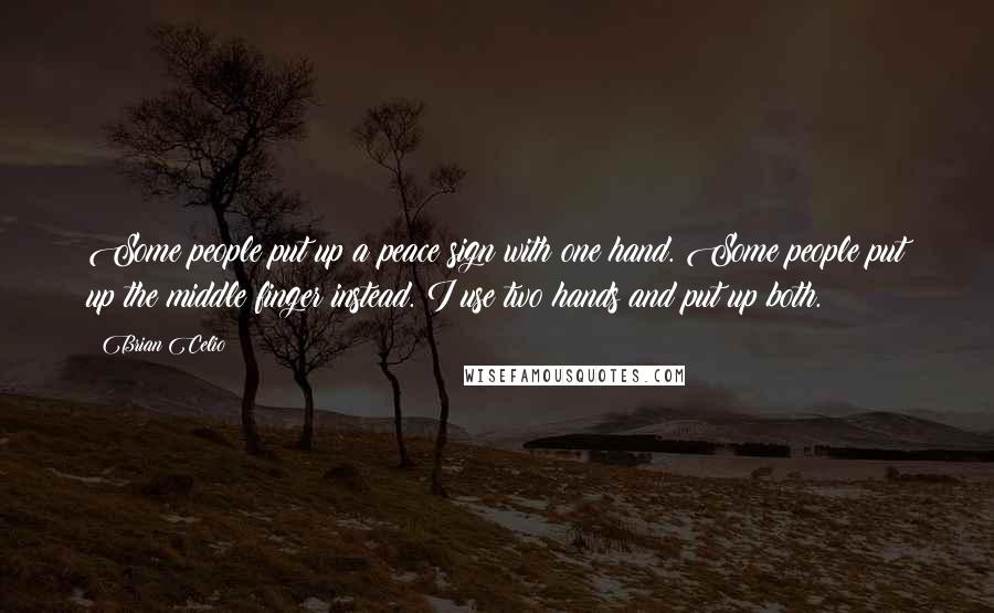 Brian Celio Quotes: Some people put up a peace sign with one hand. Some people put up the middle finger instead. I use two hands and put up both.