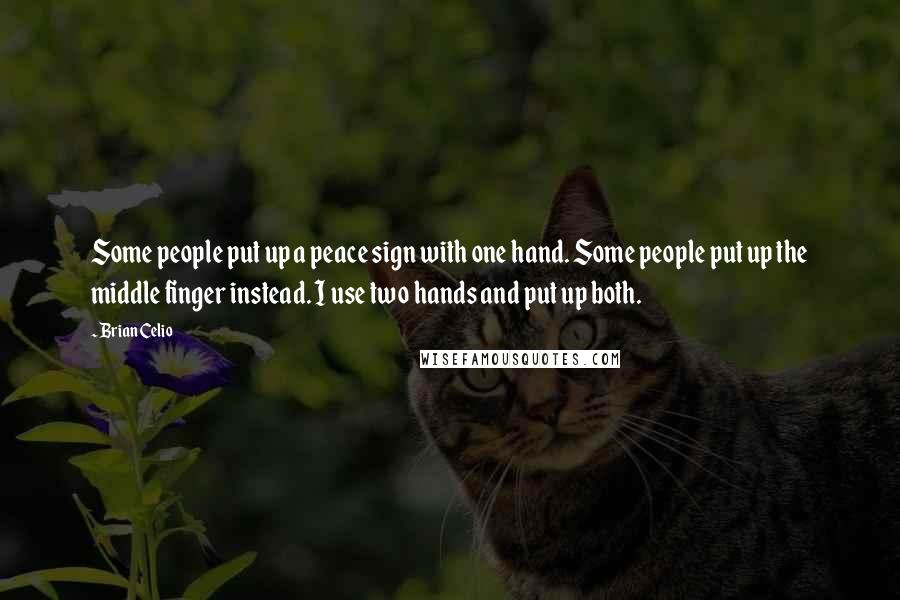 Brian Celio Quotes: Some people put up a peace sign with one hand. Some people put up the middle finger instead. I use two hands and put up both.