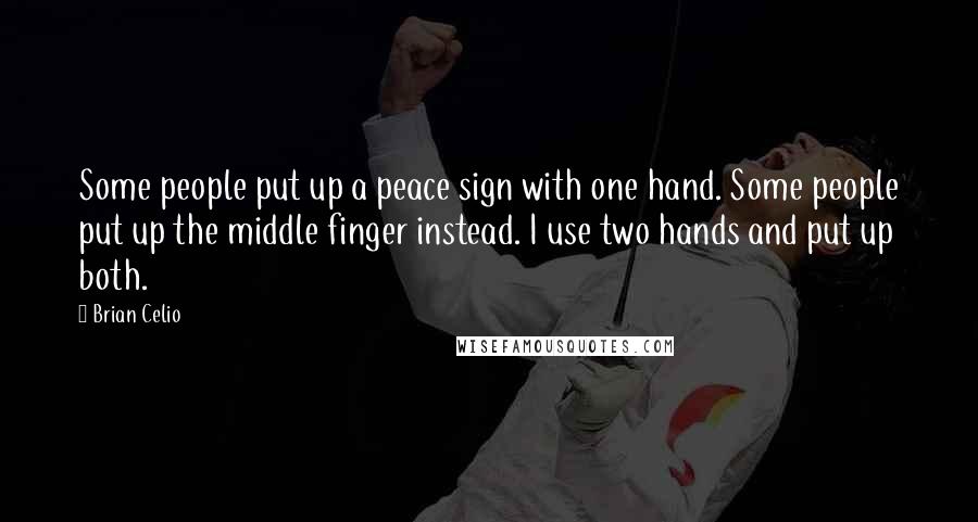 Brian Celio Quotes: Some people put up a peace sign with one hand. Some people put up the middle finger instead. I use two hands and put up both.