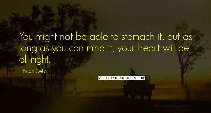 Brian Celio Quotes: You might not be able to stomach it, but as long as you can mind it, your heart will be all right.