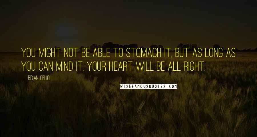 Brian Celio Quotes: You might not be able to stomach it, but as long as you can mind it, your heart will be all right.