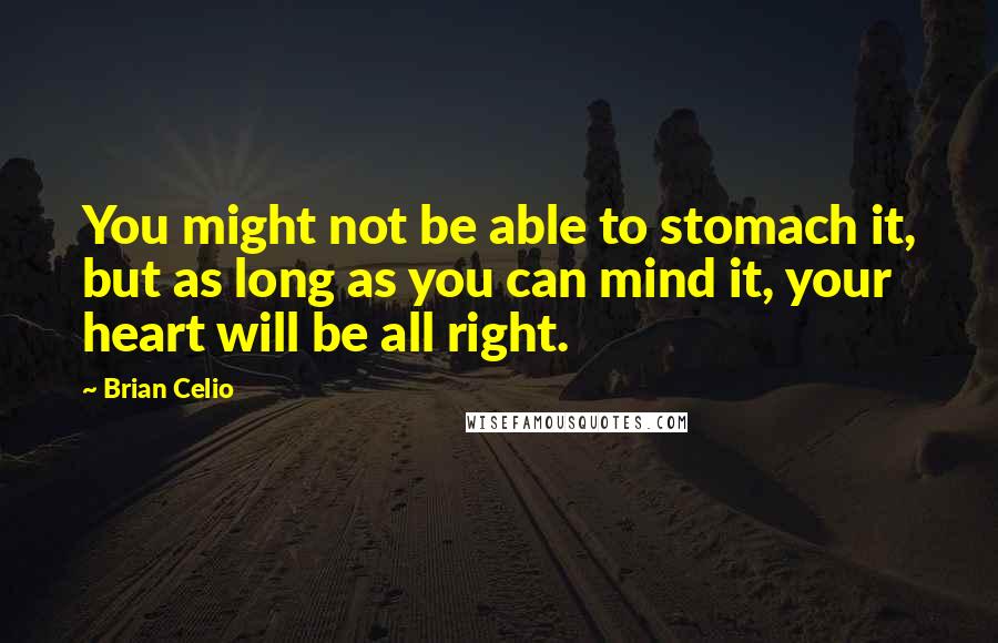 Brian Celio Quotes: You might not be able to stomach it, but as long as you can mind it, your heart will be all right.