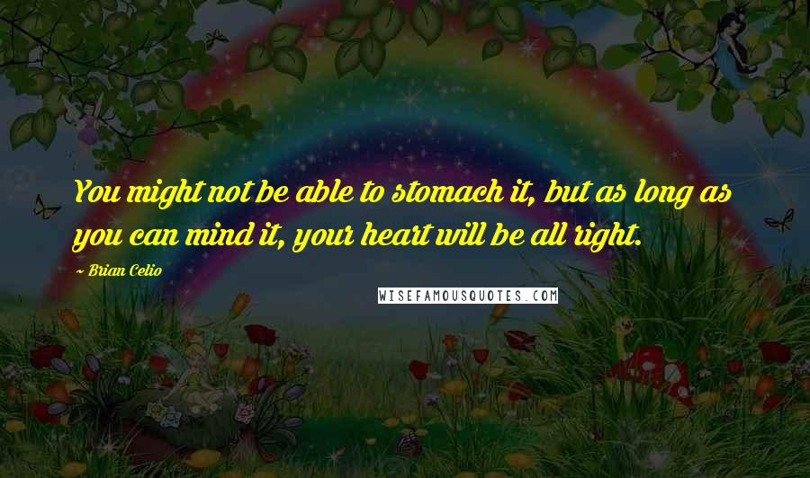 Brian Celio Quotes: You might not be able to stomach it, but as long as you can mind it, your heart will be all right.