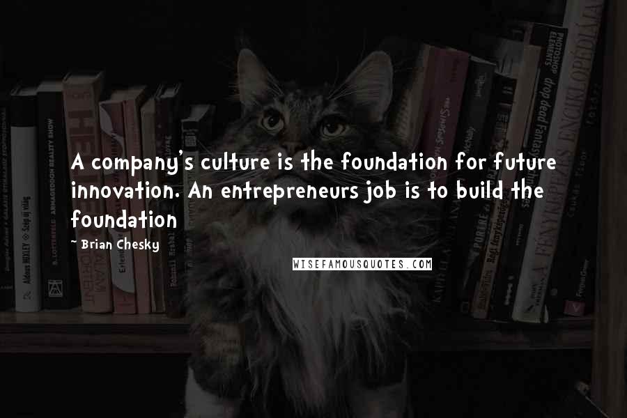 Brian Chesky Quotes: A company's culture is the foundation for future innovation. An entrepreneurs job is to build the foundation