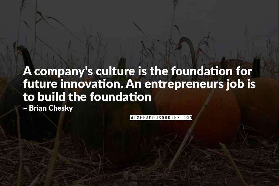 Brian Chesky Quotes: A company's culture is the foundation for future innovation. An entrepreneurs job is to build the foundation