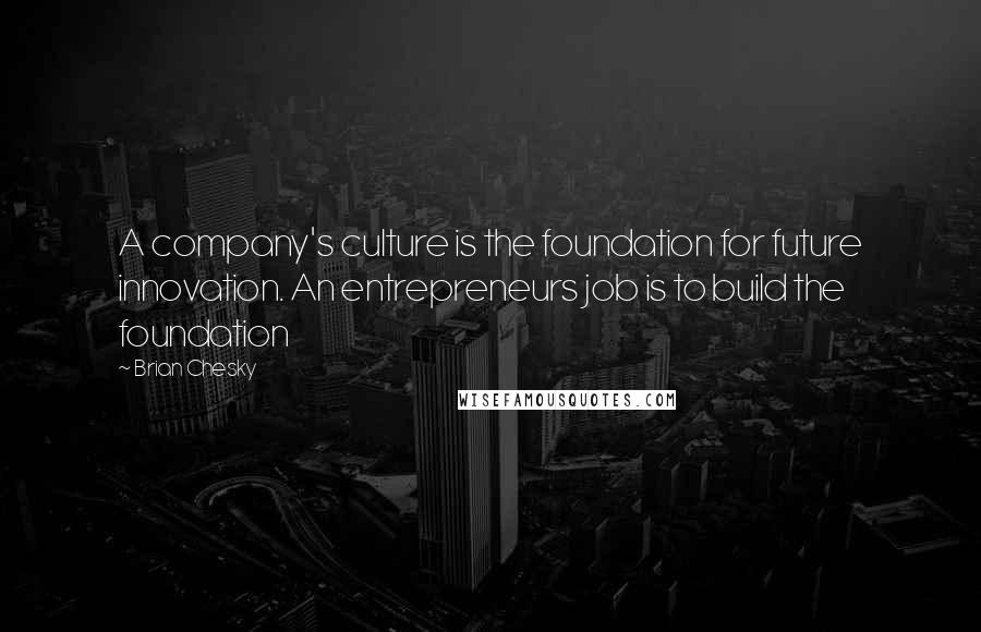 Brian Chesky Quotes: A company's culture is the foundation for future innovation. An entrepreneurs job is to build the foundation