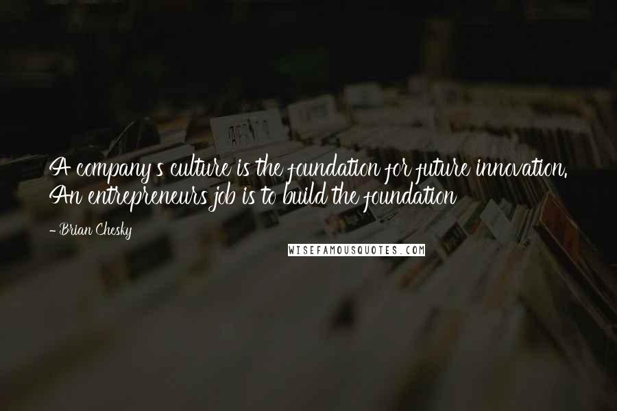 Brian Chesky Quotes: A company's culture is the foundation for future innovation. An entrepreneurs job is to build the foundation