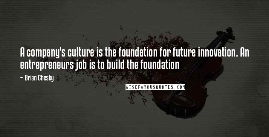 Brian Chesky Quotes: A company's culture is the foundation for future innovation. An entrepreneurs job is to build the foundation
