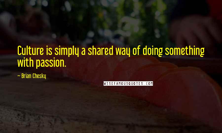 Brian Chesky Quotes: Culture is simply a shared way of doing something with passion.
