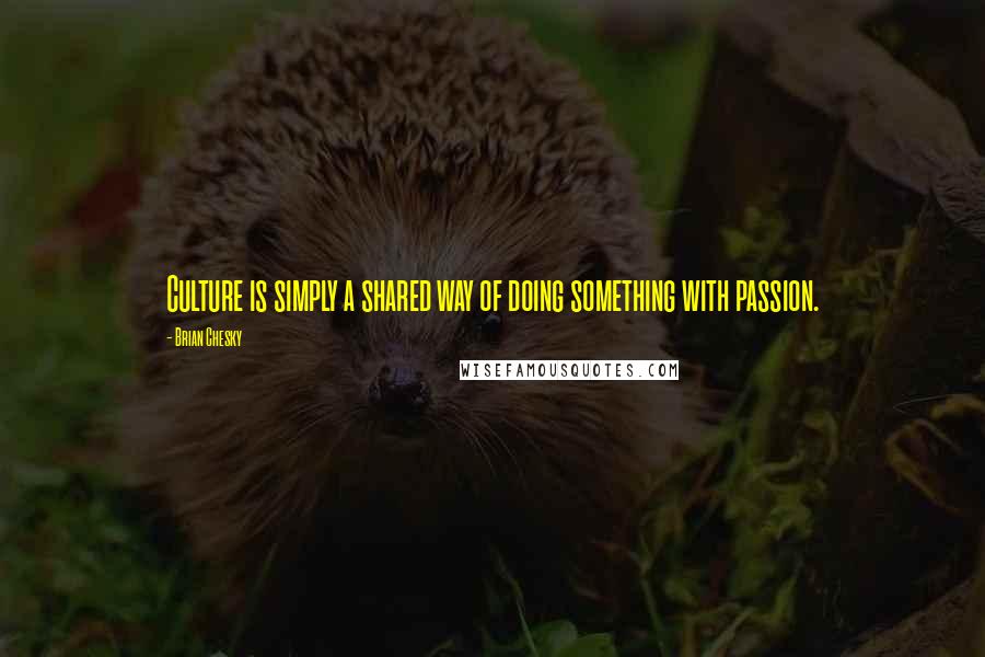 Brian Chesky Quotes: Culture is simply a shared way of doing something with passion.