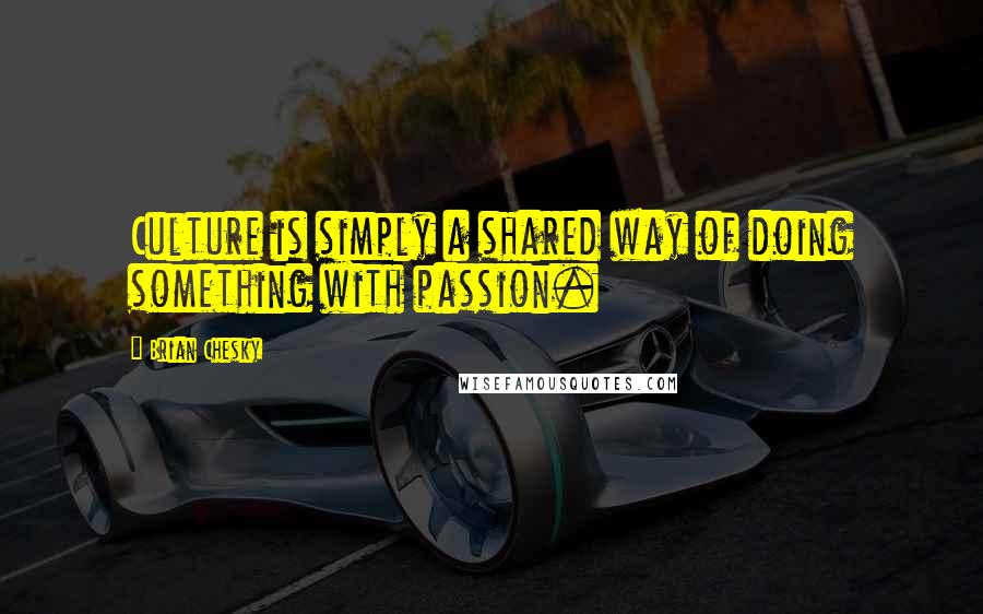 Brian Chesky Quotes: Culture is simply a shared way of doing something with passion.