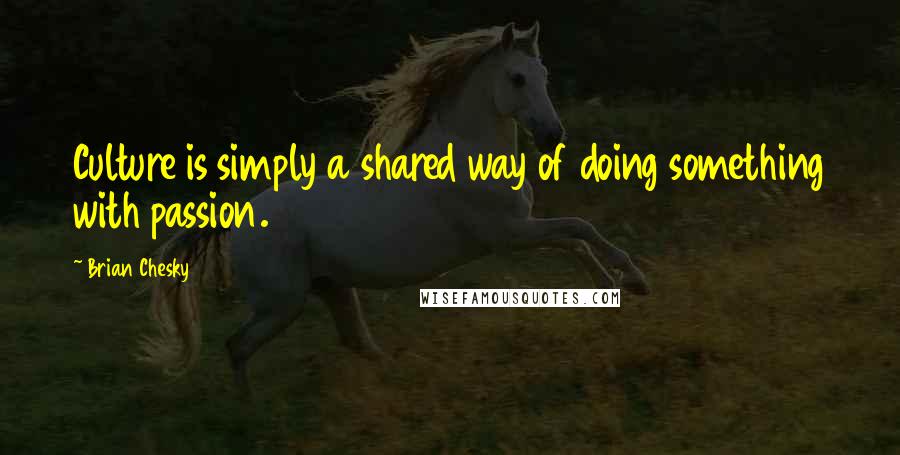 Brian Chesky Quotes: Culture is simply a shared way of doing something with passion.