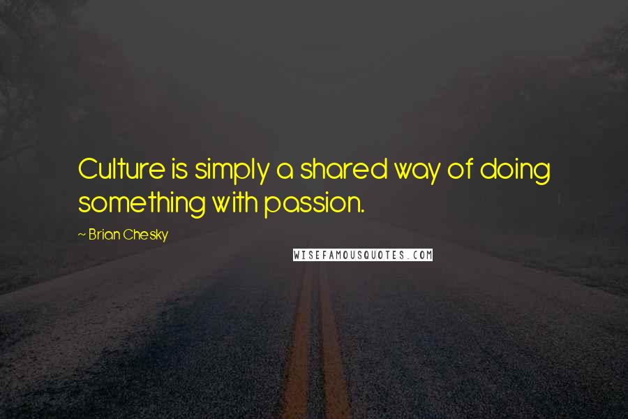 Brian Chesky Quotes: Culture is simply a shared way of doing something with passion.