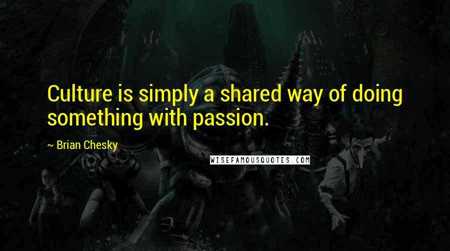 Brian Chesky Quotes: Culture is simply a shared way of doing something with passion.