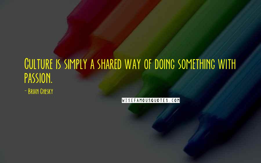 Brian Chesky Quotes: Culture is simply a shared way of doing something with passion.