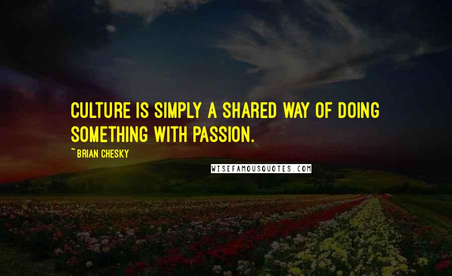 Brian Chesky Quotes: Culture is simply a shared way of doing something with passion.