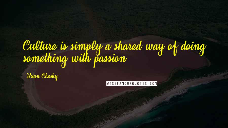 Brian Chesky Quotes: Culture is simply a shared way of doing something with passion.