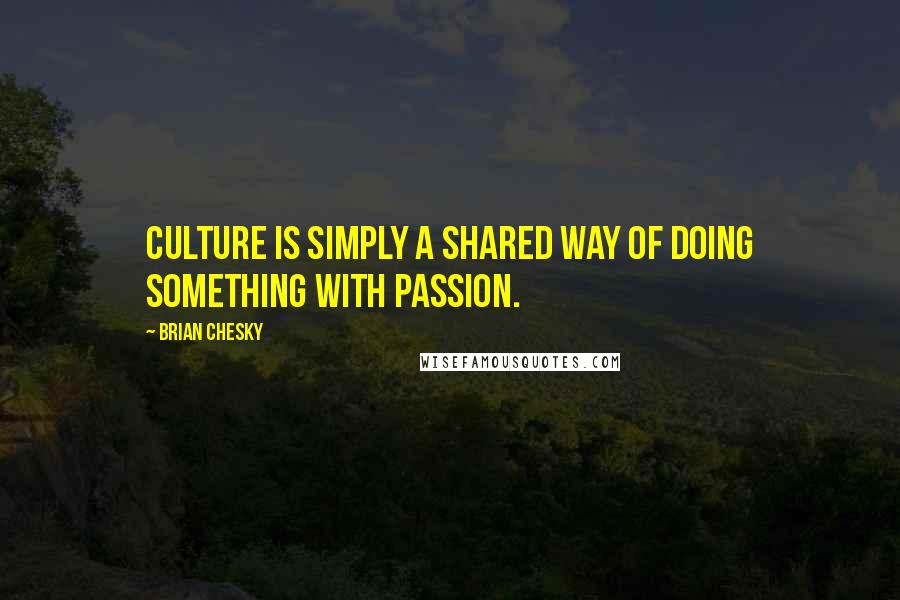 Brian Chesky Quotes: Culture is simply a shared way of doing something with passion.