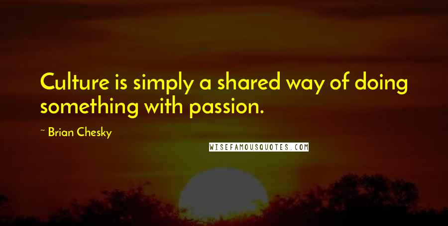 Brian Chesky Quotes: Culture is simply a shared way of doing something with passion.