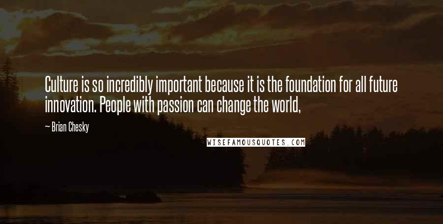 Brian Chesky Quotes: Culture is so incredibly important because it is the foundation for all future innovation. People with passion can change the world,