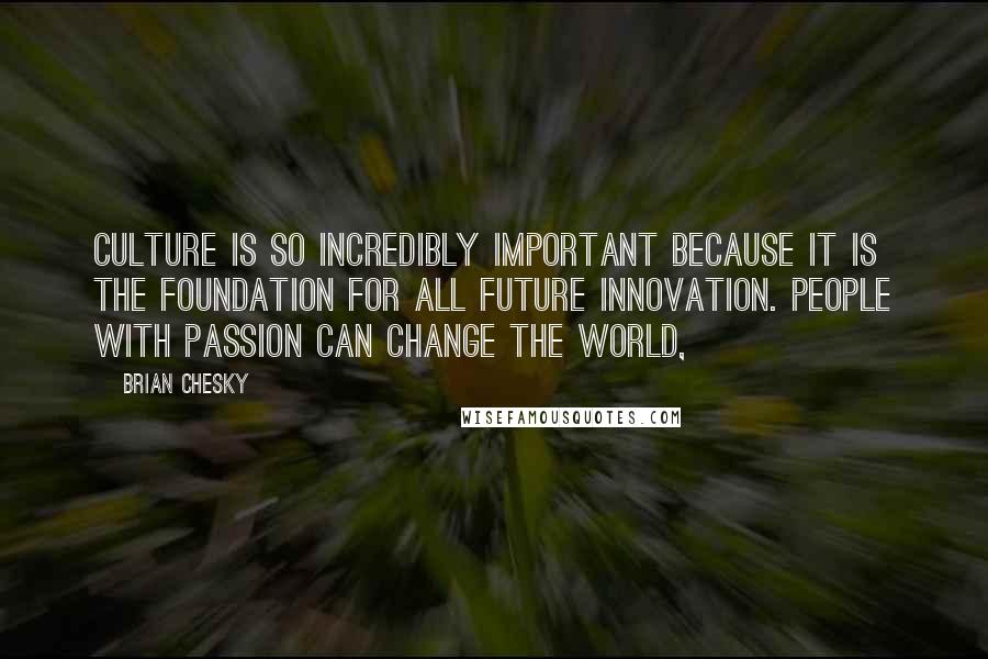 Brian Chesky Quotes: Culture is so incredibly important because it is the foundation for all future innovation. People with passion can change the world,