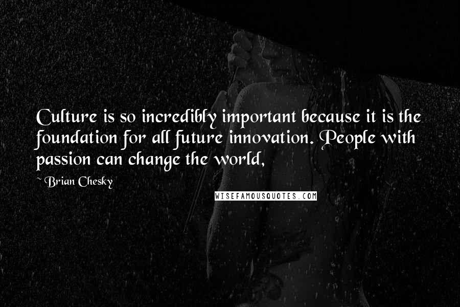 Brian Chesky Quotes: Culture is so incredibly important because it is the foundation for all future innovation. People with passion can change the world,